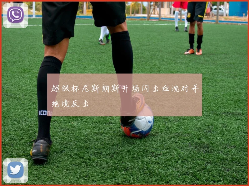 超级杯尼斯朗斯开场闪击血洗对手绝境反击