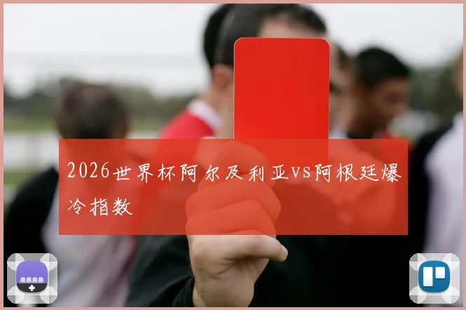 2026世界杯阿尔及利亚vs阿根廷爆冷指数