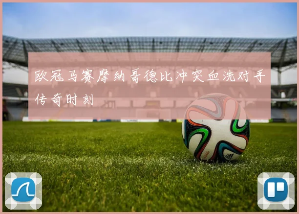 欧冠马赛摩纳哥德比冲突血洗对手传奇时刻