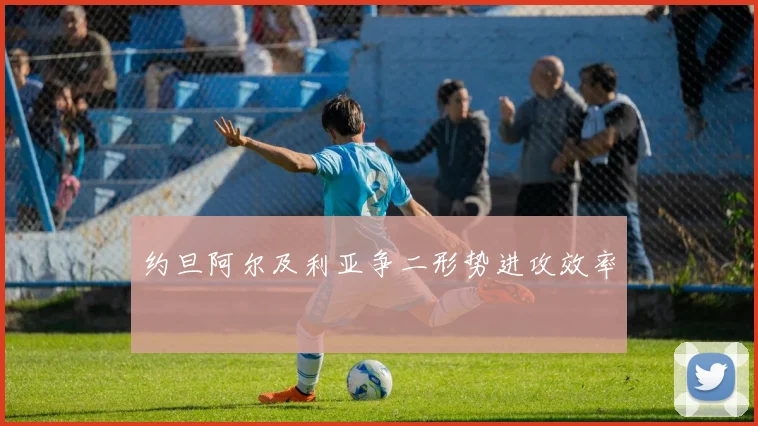 约旦阿尔及利亚争二形势进攻效率