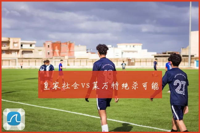 皇家社会vs莱万特绝杀可能