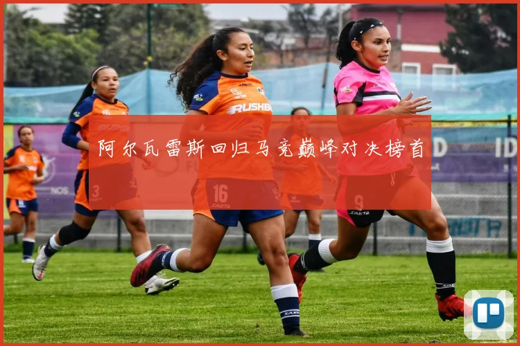 阿尔瓦雷斯回归马竞巅峰对决榜首