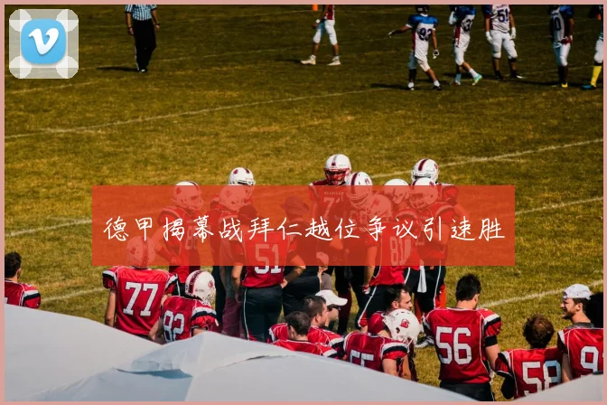德甲揭幕战拜仁越位争议引速胜