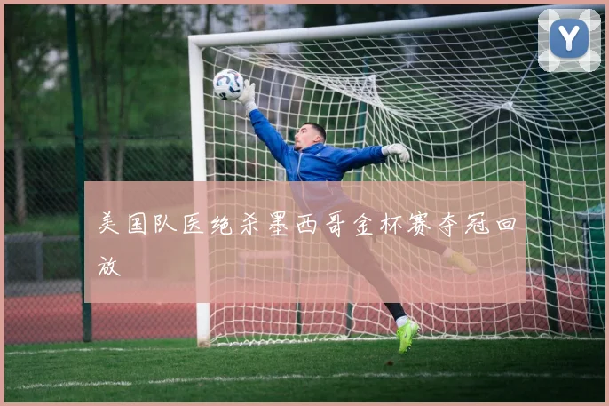美国队医绝杀墨西哥金杯赛夺冠回放