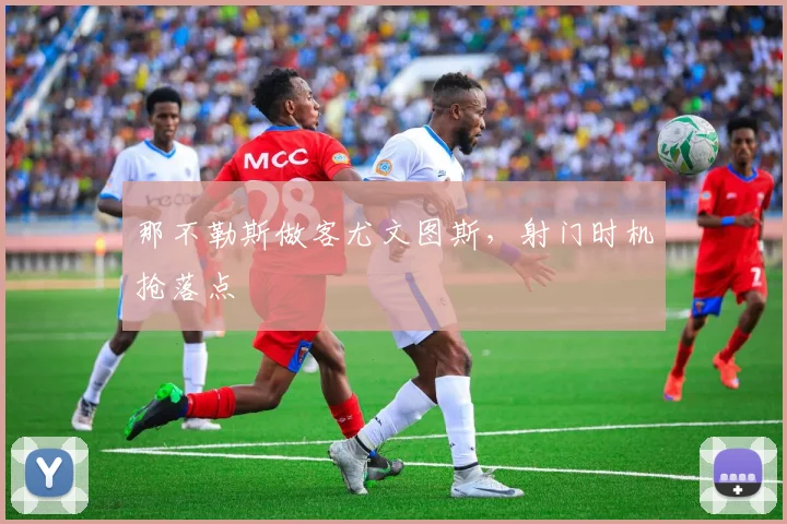 那不勒斯做客尤文图斯，射门时机抢落点