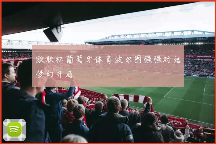 欧联杯葡萄牙体育波尔图强强对话梦幻开局