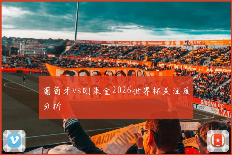 葡萄牙vs刚果金2026世界杯关注度分析