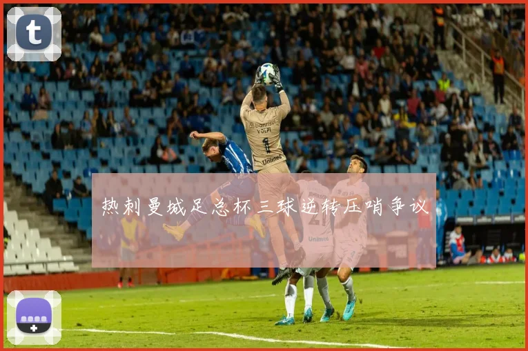 热刺曼城足总杯三球逆转压哨争议