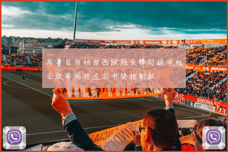 布鲁日与切尔西欧冠交锋时边中结合效率或将左右中场控制权