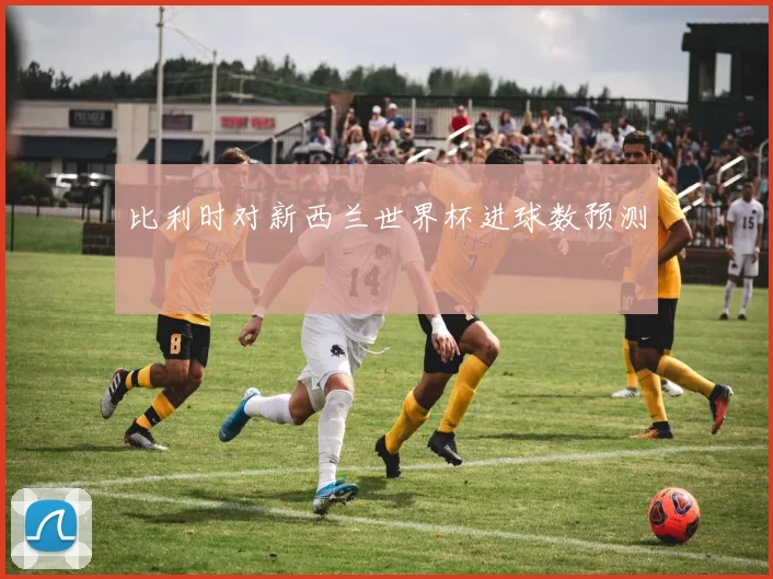 比利时对新西兰世界杯进球数预测