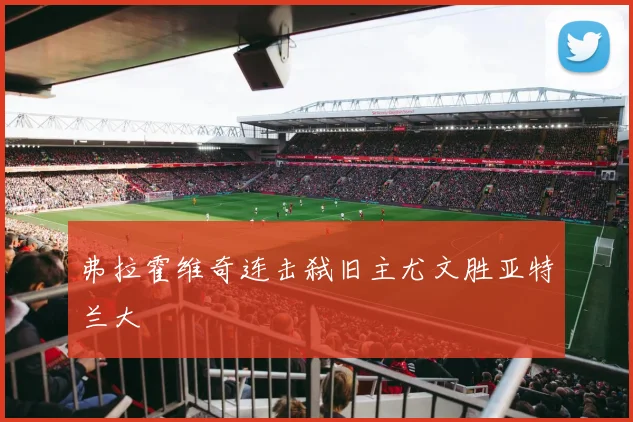 弗拉霍维奇连击弑旧主尤文胜亚特兰大