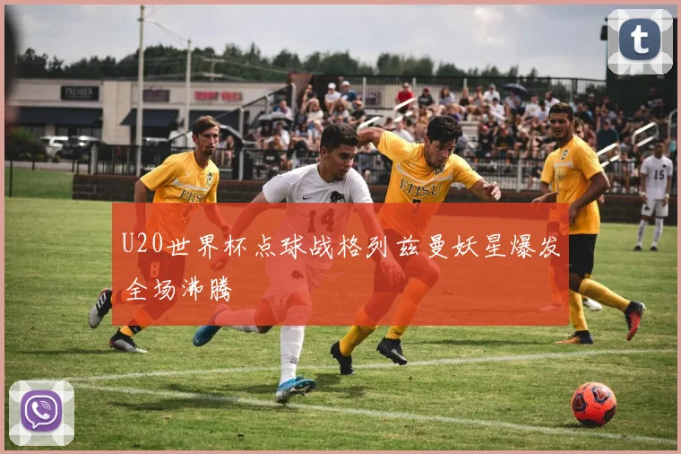 U20世界杯点球战格列兹曼妖星爆发全场沸腾