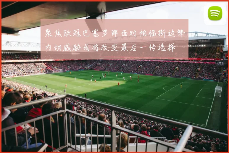 聚焦欧冠巴塞罗那面对帕福斯边锋内切威胁或将改变最后一传选择