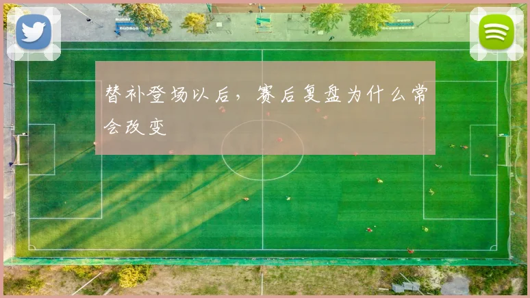 替补登场以后，赛后复盘为什么常会改变