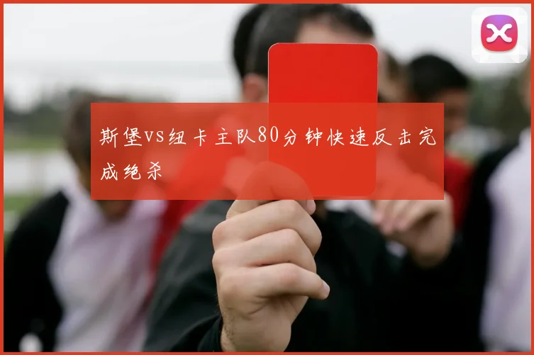 斯堡vs纽卡主队80分钟快速反击完成绝杀