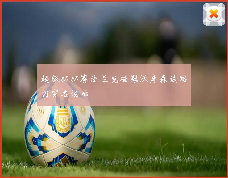 超级杯杯赛法兰克福勒沃库森边路打穿名场面