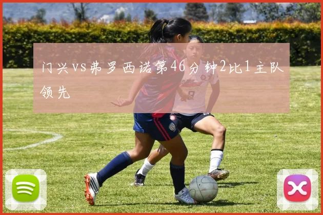 门兴vs弗罗西诺第46分钟2比1主队领先