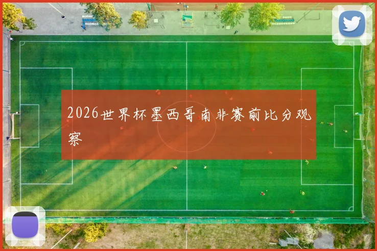 2026世界杯墨西哥南非赛前比分观察